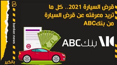 قرض السيارة 2021.. كل ما تريد معرفته عن قرض السيارة من بنكABC