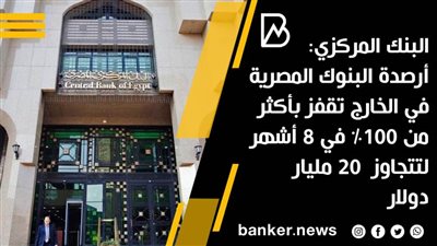 البنك المركزي: أرصدة البنوك المصرية في الخارج تقفز بأكثر من 100% في 8 أشهر لتتجاوز  20 مليار دولار
