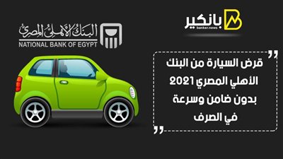 قرض السيارة من البنك الأهلي المصري 2021.. بدون ضامن وسرعة في الصرف 