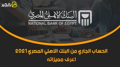 الحساب الجاري من البنك الأهلي المصري 2021.. اعرف مميزاته