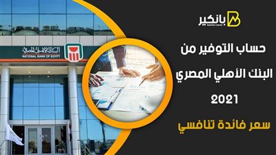 حساب التوفير من البنك الأهلي المصري 2021.. سعر فائدة تنافسي