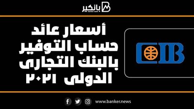 انفوجرافيك | أسعار عائد حساب التوفير بالبنك التجارى الدولى  2021