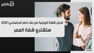 قرض شقة الزوجية من بنك ناصر الاجتماعي 2021.. هتشتري شقة العمر