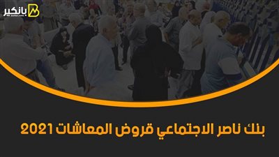 بنك ناصر الاجتماعي قروض المعاشات 2021.. شروط سهلة وإجراءات سريعة