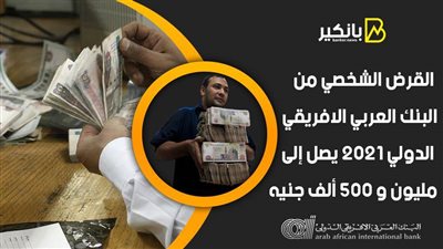 القرض الشخصي من البنك العربي الافريقي الدولي 2021 يصل إلى مليون و 500 ألف جنيه