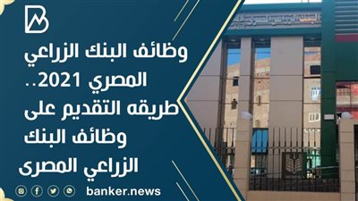 وظائف البنك الزراعي المصري 2021.. طريقه التقديم على وظائف البنك الزراعي المصرى