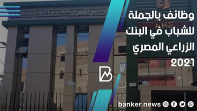 وظائف بالجملة للشباب في البنك الزراعي المصري 2021