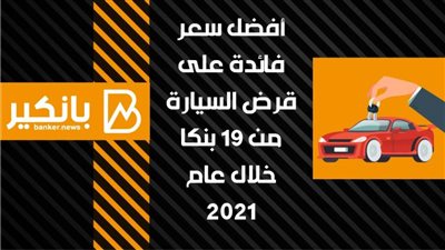 انفوجرافيك | أفضل سعر فائدة على قرض السيارة من 19 بنكا خلال عام 2021