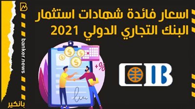 بعد خفضها .. تعرف على فائدة شهادات استثمار البنك التجاري الدولي 2021