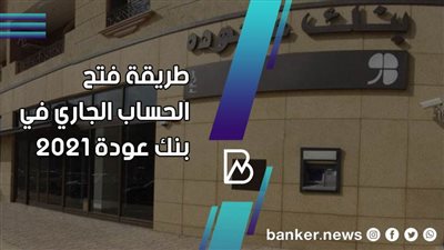 خطوات فتح الحساب الجاري في بنك عودة 2021