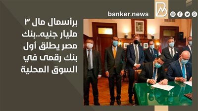 برأسمال مال 3 مليار جنيه..بنك مصر يطلق أول بنك رقمى في السوق المحلية