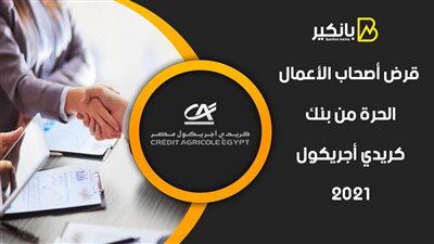 قرض أصحاب الأعمال الحرة من بنك كريدي أجريكول 2021.. مشروعك هيكبر