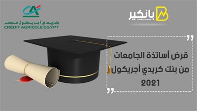 قرض أساتذة الجامعات من بنك كريدي أجريكول 2021.. بدون ضامن ومستندات أقل