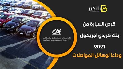 قرض السيارة من بنك كريدي أجريكول 2021.. وداعا لوسائل المواصلات
