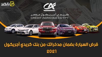 قرض السيارة بضمان مدخراتك من بنك كريدي أجريكول 2021.. اعرف التفاصيل