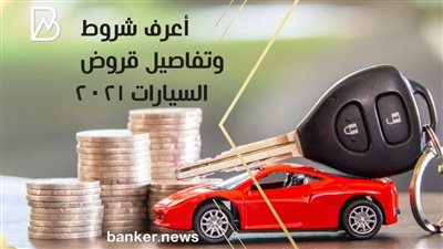 أعرف شروط وتفاصيل قروض السيارات 2021 