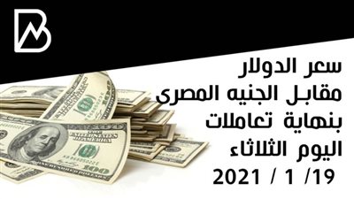 سعر الدولار مقابل الجنيه المصرى بنهاية تعاملات اليوم الثلاثاء 19/ 1 / 2021