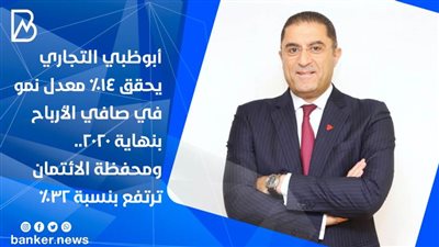 أبوظبي التجاري يحقق 14% معدل نمو في صافي الأرباح بنهاية 2020.. ومحفظة الائتمان ترتفع بنسبة 32%