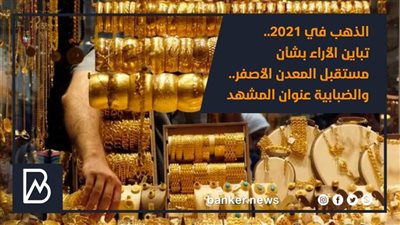 الذهب في 2021.. تباين الأراء بشأن مستقبل المعدن الأصفر.. والضبابية عنوان المشهد