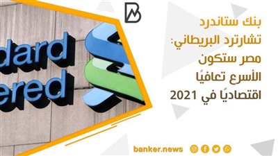 بنك ستاندرد تشارترد البريطاني: مصر ستكون الأسرع تعافيًا اقتصاديًا في 2021
