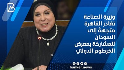 وزيرة الصناعة تغادر القاهرة متجهةً إلى السودان للمشاركة بمعرض الخرطوم الدولي