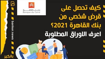 كيف تحصل على قرض شخصى من بنك القاهرة 2021؟ اعرف الاوراق المطلوبة