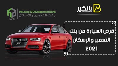 قرض السيارة من بنك التعمير والإسكان 2021.. بدون ضامن