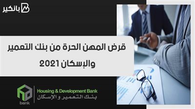 قرض المهن الحرة من بنك التعمير والإسكان 2021.. استعد لتطوير مشروعك