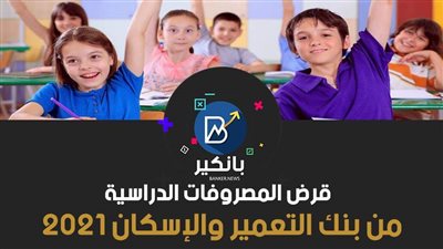 قرض المصروفات الدراسية من بنك التعمير والإسكان 2021.. قدم الآن