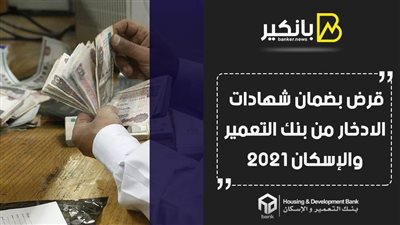 قرض بضمان شهادات الادخار من بنك التعمير والإسكان 2021.. اعرف مميزاته
