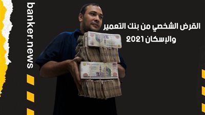 القرض الشخصي من بنك التعمير والإسكان 2021.. اصرفه في أي حاجة