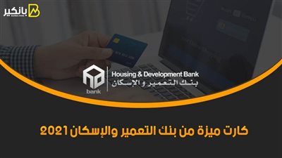 كارت ميزة من بنك التعمير والإسكان 2021.. كل ما تريد معرفته عن كارت ميزة