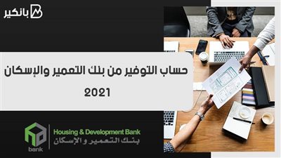 حساب التوفير من بنك التعمير والإسكان 2021.. سعر فائدة تنافسي