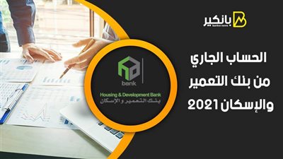الحساب الجاري من بنك التعمير والإسكان 2021.. اعرف أهميته