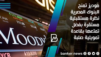 موديز تمنح البنوك المصرية نظرة مستقبلية مستقرة بفضل تمتعها بقاعدة تمويلية صلبة