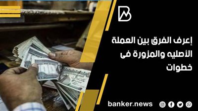 في خطوات ..أعرف الفرق بين العملة الاصليه والمزورة  2021