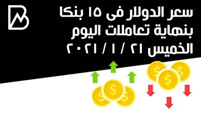 سعر الدولار فى 15 بنكا بنهاية تعاملات اليوم الخميس 21 / 1 / 2021