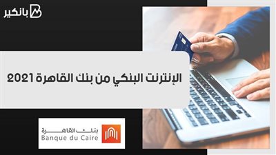 الإنترنت البنكي من بنك القاهرة 2021.. كل ما تريد معرفته عن الخدمات المصرفية عبر الإنترنت