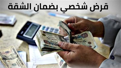 القرض الشخصي بضمان الشقة.. من غير تحويل الراتب وبسهولة فى الإجراءات يصل إلى 750.000 جنيه