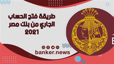 طريقة فتح الحساب الجاري من بنك مصر 2021 