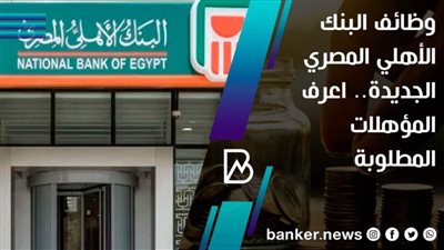 وظائف البنك الأهلي المصري الجديدة.. اعرف المؤهلات المطلوبة