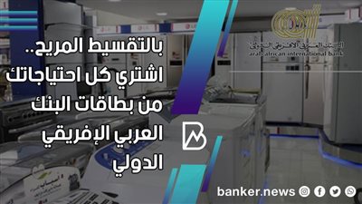 بالتقسيط المريح.. اشتري كل احتياجاتك من بطاقات البنك العربي الإفريقي الدولي 