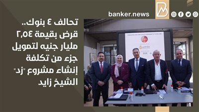 تحالف 4 بنوك.. قرض بقيمة 2.54 مليار جنيه لتمويل جزء من تكلفة إنشاء مشروع 