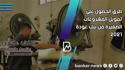 طرق الحصول على تمويل المشروعات الصغيرة من بنك عودة 2021