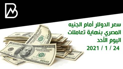 سعر الدولار أمام الجنيه المصري بنهاية تعاملات اليوم الأحد 24 / 1 / 2021