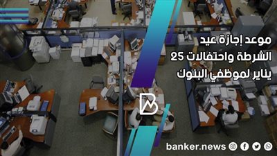 موعد إجازة  عيد الشرطة و25 يناير في البنوك المصرية 