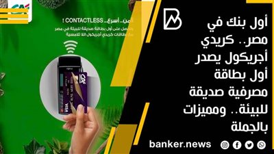أول بنك في مصر.. كريدي أجريكول يصدر أول بطاقة مصرفية صديقة للبيئة.. ومميزات بالجملة