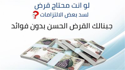 بتدور على قرض حسن ومش لاقي.. جبنالك قرض من غير فوائد اعرف التفاصيل
