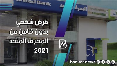 للموظفين وأصحاب المهن الحرة.. قرض شخصي بدون ضامن من المصرف المتحد 2021 