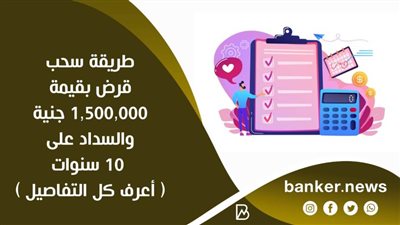 طريقة سحب قرض بقيمة  1,500,000 جنية والسداد على 10 سنوات ( أعرف كل التفاصيل )
